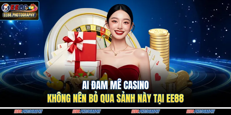 Ai đam mê casino không nên bỏ qua sảnh này tại EE88